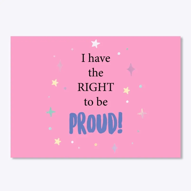 I have the right to be PROUD!